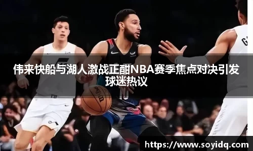伟来快船与湖人激战正酣NBA赛季焦点对决引发球迷热议