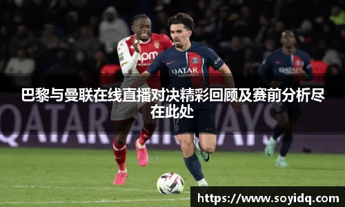 巴黎与曼联在线直播对决精彩回顾及赛前分析尽在此处