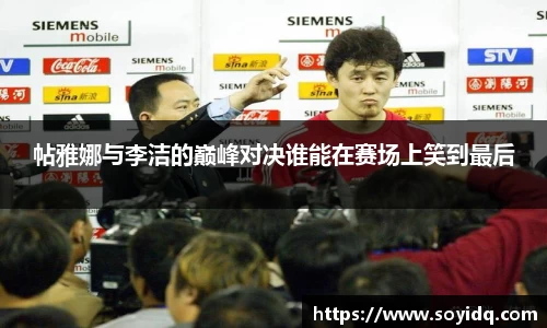 帖雅娜与李洁的巅峰对决谁能在赛场上笑到最后