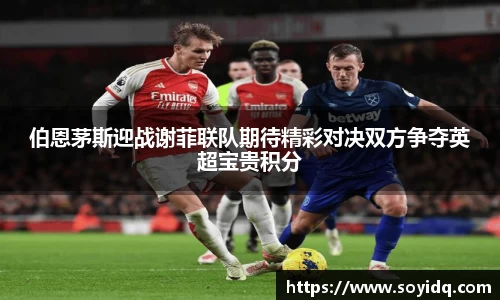 伯恩茅斯迎战谢菲联队期待精彩对决双方争夺英超宝贵积分