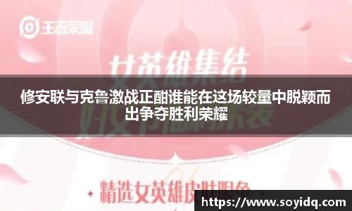 修安联与克鲁激战正酣谁能在这场较量中脱颖而出争夺胜利荣耀