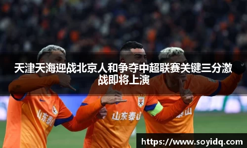 天津天海迎战北京人和争夺中超联赛关键三分激战即将上演