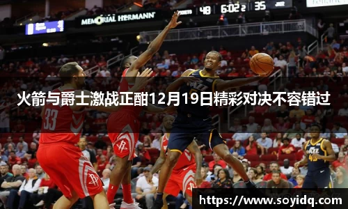 火箭与爵士激战正酣12月19日精彩对决不容错过