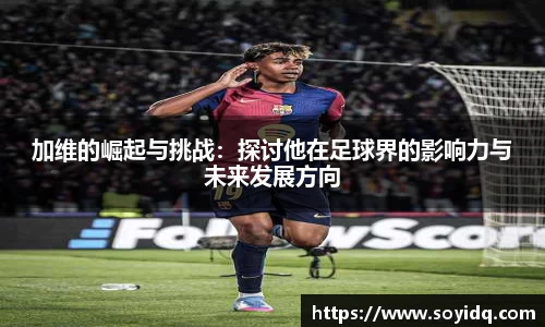 加维的崛起与挑战：探讨他在足球界的影响力与未来发展方向